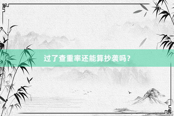 过了查重率还能算抄袭吗？